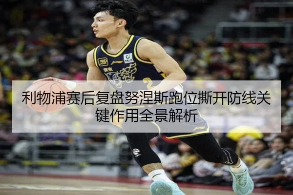 利物浦赛后复盘努涅斯跑位撕开防线关键作用全景解析