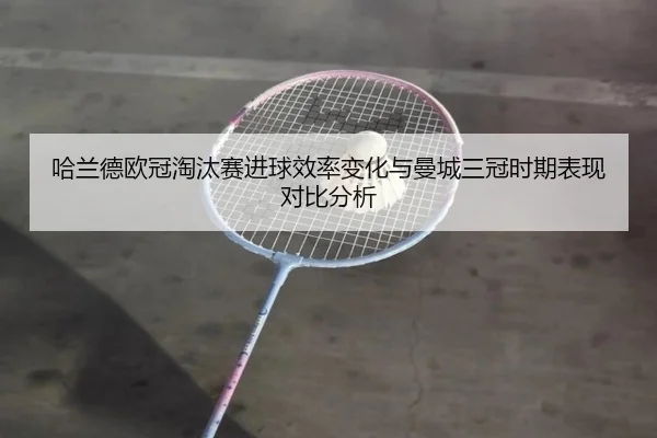 哈兰德欧冠淘汰赛进球效率变化与曼城三冠时期表现对比分析