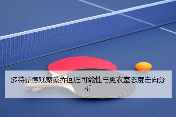 多特蒙德观察桑乔回归可能性与更衣室态度走向分析