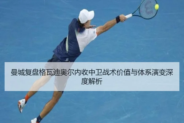 曼城复盘格瓦迪奥尔内收中卫战术价值与体系演变深度解析