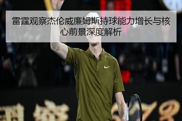 雷霆观察杰伦威廉姆斯持球能力增长与核心前景深度解析