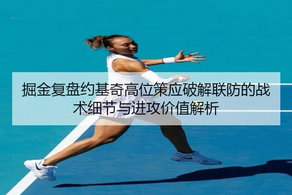 掘金复盘约基奇高位策应破解联防的战术细节与进攻价值解析