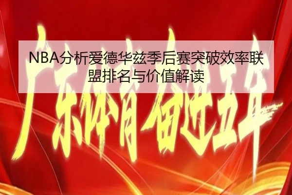 NBA分析爱德华兹季后赛突破效率联盟排名与价值解读