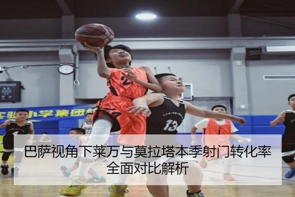巴萨视角下莱万与莫拉塔本季射门转化率全面对比解析